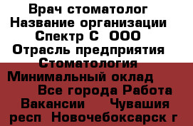 Врач-стоматолог › Название организации ­ Спектр-С, ООО › Отрасль предприятия ­ Стоматология › Минимальный оклад ­ 50 000 - Все города Работа » Вакансии   . Чувашия респ.,Новочебоксарск г.